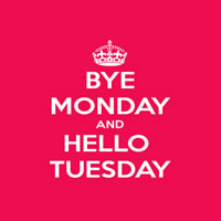 Bye Monday and Hello Tuesday
